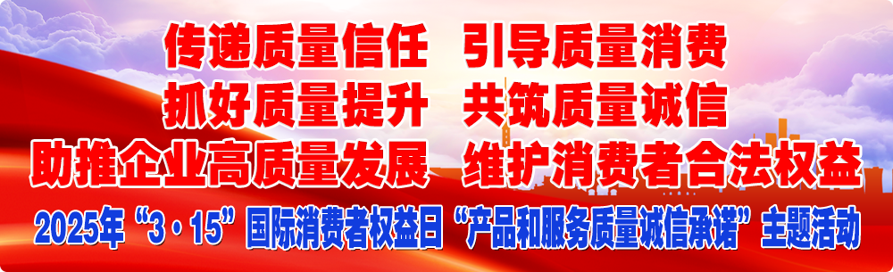 抓好質量提升 傳遞質量信任 助推企業(yè)高質量發(fā)展 共筑質量誠信 引導質量消費 維護消費者合法權益